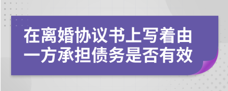 在离婚协议书上写着由一方承担债务是否有效