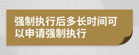 强制执行后多长时间可以申请强制执行