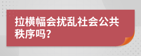 拉横幅会扰乱社会公共秩序吗？