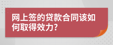 网上签的贷款合同该如何取得效力?