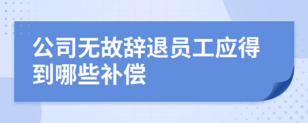 公司无故辞退员工应得到哪些补偿