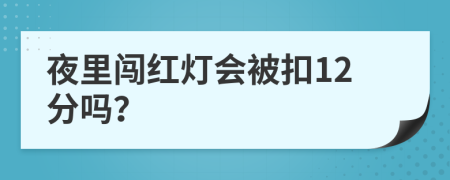 夜里闯红灯会被扣12分吗？