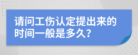 请问工伤认定提出来的时间一般是多久？