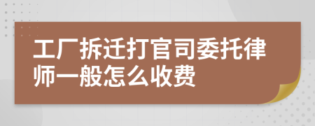 工厂拆迁打官司委托律师一般怎么收费