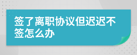 签了离职协议但迟迟不签怎么办