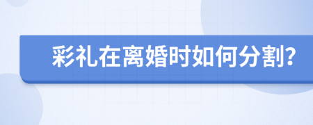 彩礼在离婚时如何分割？