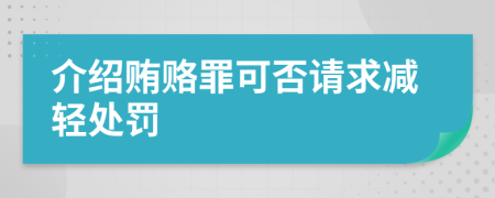 介绍贿赂罪可否请求减轻处罚