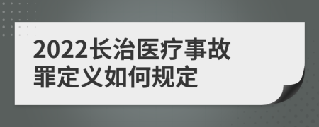 2022长治医疗事故罪定义如何规定