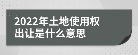 2022年土地使用权出让是什么意思