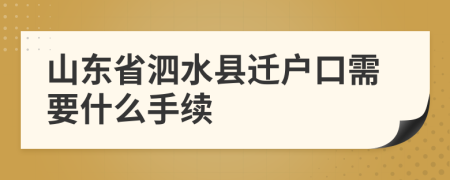 山东省泗水县迁户口需要什么手续