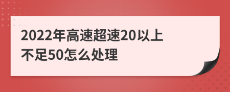 2022年高速超速20以上不足50怎么处理