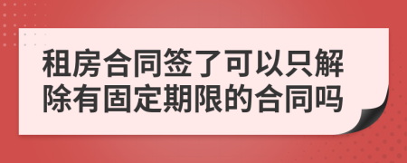 租房合同签了可以只解除有固定期限的合同吗