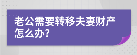 老公需要转移夫妻财产怎么办?