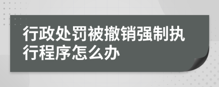 行政处罚被撤销强制执行程序怎么办