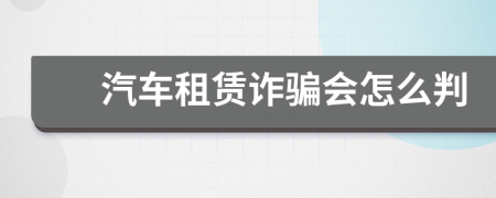 汽车租赁诈骗会怎么判