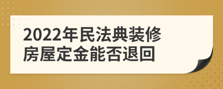 2022年民法典装修房屋定金能否退回