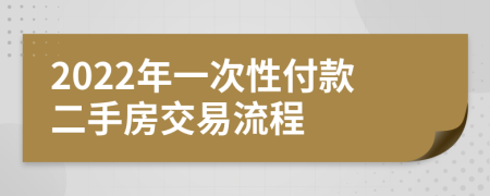 2022年一次性付款二手房交易流程