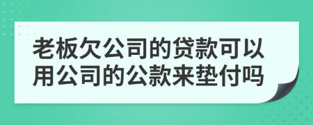 老板欠公司的贷款可以用公司的公款来垫付吗