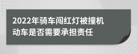 2022年骑车闯红灯被撞机动车是否需要承担责任