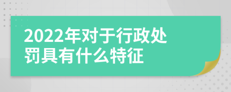 2022年对于行政处罚具有什么特征