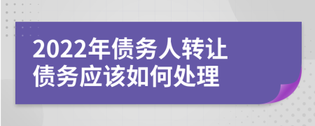 2022年债务人转让债务应该如何处理