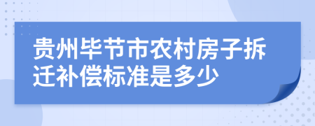 贵州毕节市农村房子拆迁补偿标准是多少