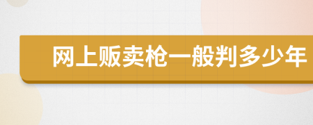 网上贩卖枪一般判多少年