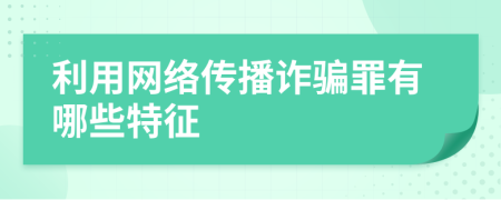 利用网络传播诈骗罪有哪些特征