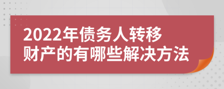 2022年债务人转移财产的有哪些解决方法