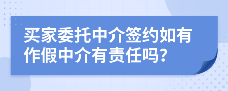 买家委托中介签约如有作假中介有责任吗？