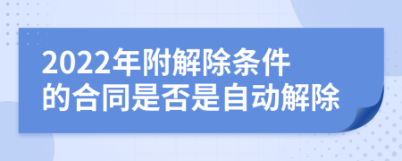 2022年附解除条件的合同是否是自动解除