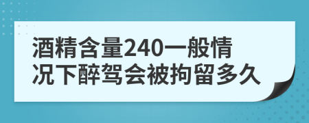 酒精含量240一般情况下醉驾会被拘留多久