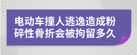 电动车撞人逃逸造成粉碎性骨折会被拘留多久