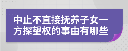 中止不直接抚养子女一方探望权的事由有哪些