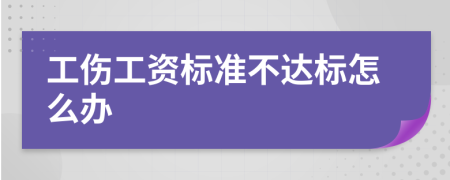 工伤工资标准不达标怎么办