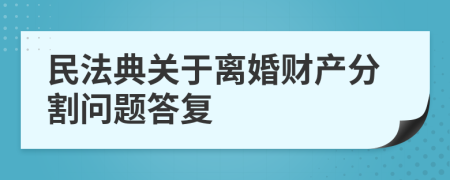 民法典关于离婚财产分割问题答复