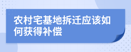 农村宅基地拆迁应该如何获得补偿