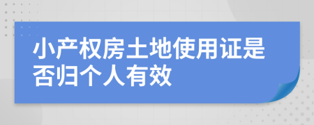 小产权房土地使用证是否归个人有效