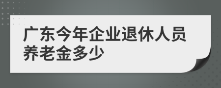 广东今年企业退休人员养老金多少