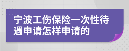 宁波工伤保险一次性待遇申请怎样申请的