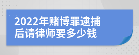 2022年赌博罪逮捕后请律师要多少钱