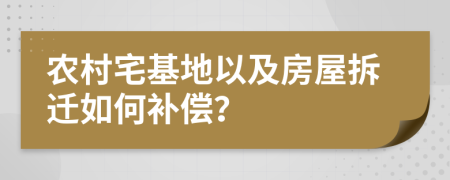 农村宅基地以及房屋拆迁如何补偿？