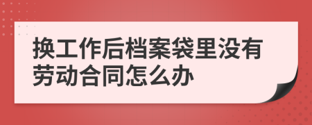 换工作后档案袋里没有劳动合同怎么办