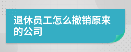 退休员工怎么撤销原来的公司