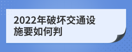 2022年破坏交通设施要如何判