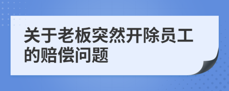 关于老板突然开除员工的赔偿问题