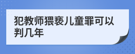 犯教师猥亵儿童罪可以判几年