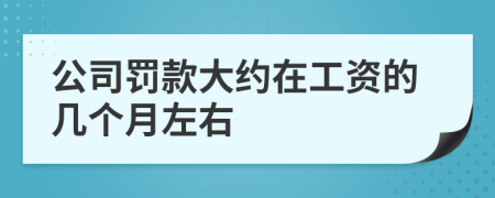 公司罚款大约在工资的几个月左右