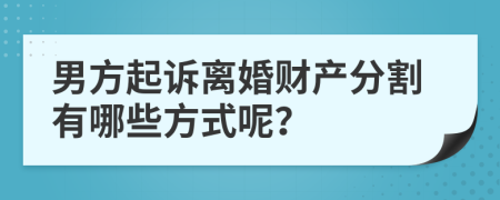 男方起诉离婚财产分割有哪些方式呢？