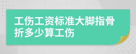 工伤工资标准大脚指骨折多少算工伤